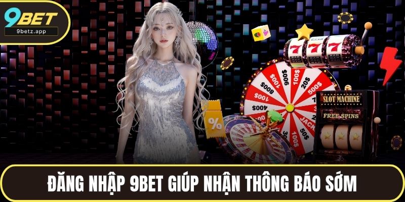 Đăng nhập 9BET thường xuyên giúp nhận thông báo sớm
