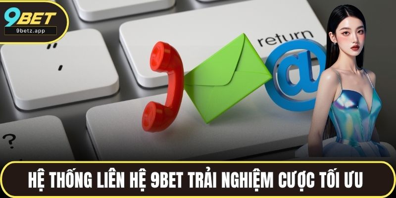 Hệ thống liên hệ 9BET đem đến trải nghiệm cược tối ưu