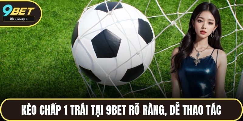 Kèo chấp 1 trái tại 9BET rõ ràng, dễ thao tác